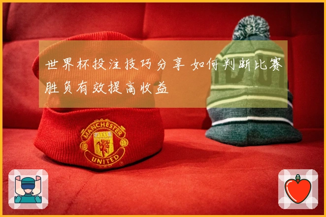 世界杯投注技巧分享 如何判断比赛胜负有效提高收益