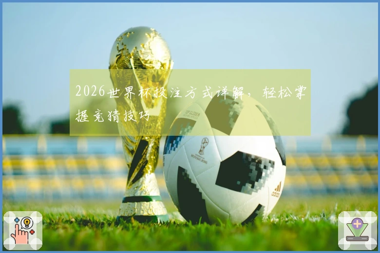 2026世界杯投注方式详解，轻松掌握竞猜技巧