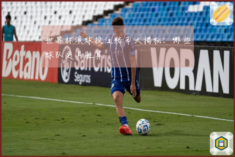 世界杯滚球投注赔率大揭秘：哪些球队更具胜算