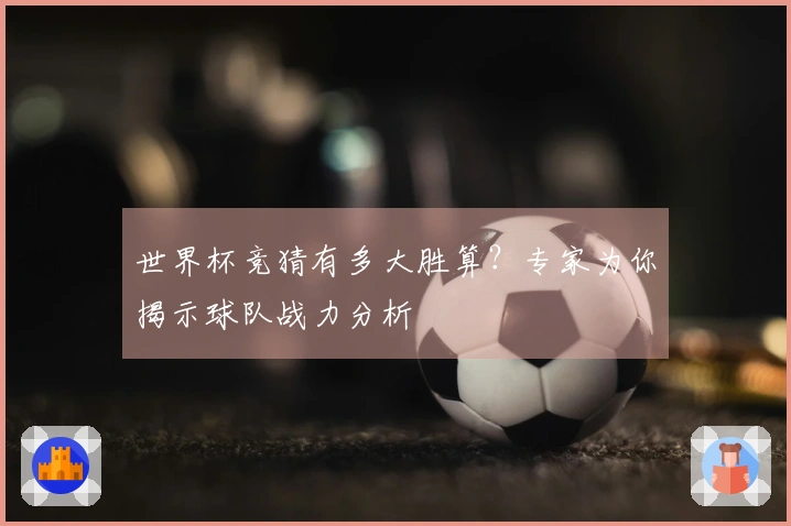 世界杯竞猜有多大胜算？专家为你揭示球队战力分析