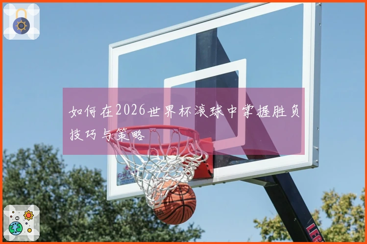 如何在2026世界杯滚球中掌握胜负技巧与策略