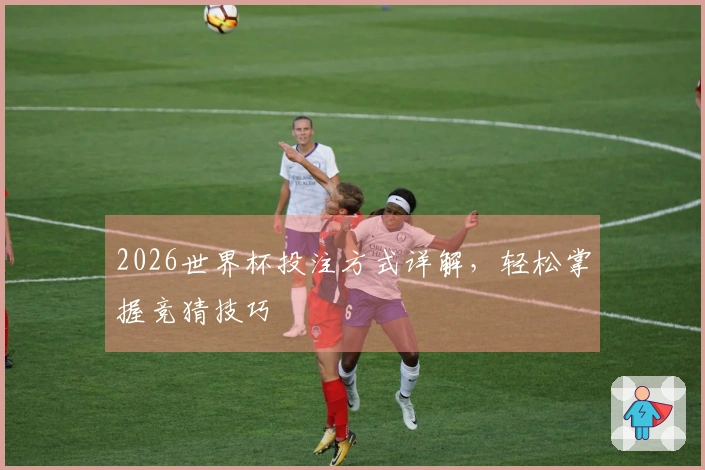 2026世界杯投注方式详解，轻松掌握竞猜技巧
