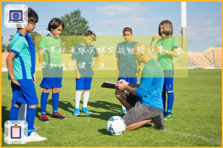 世界杯滚球买球实战经验分享，教你如何稳健下注