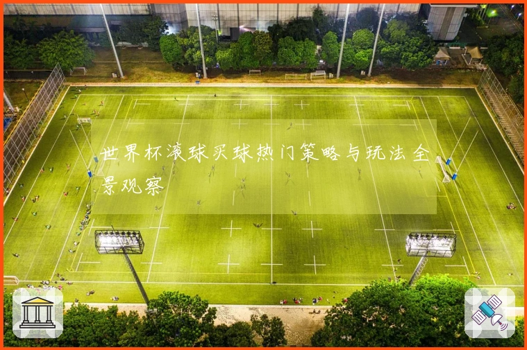 世界杯滚球买球热门策略与玩法全景观察