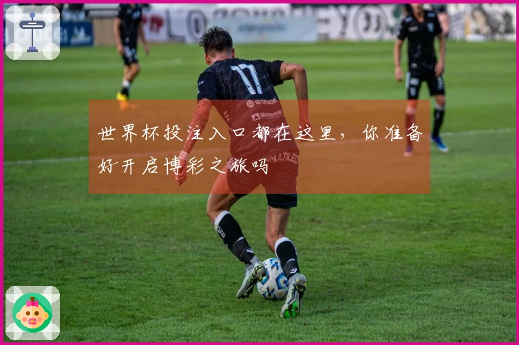 世界杯投注入口都在这里，你准备好开启博彩之旅吗