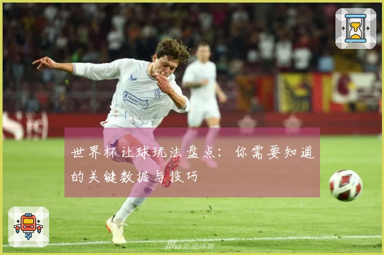 世界杯让球玩法盘点：你需要知道的关键数据与技巧